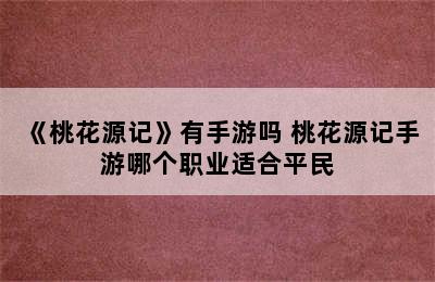 《桃花源记》有手游吗 桃花源记手游哪个职业适合平民